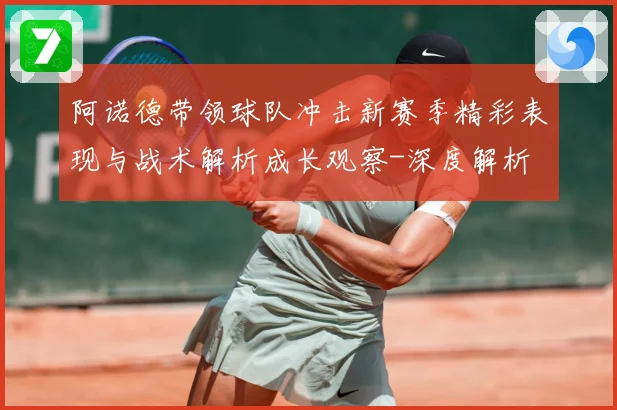 阿诺德带领球队冲击新赛季精彩表现与战术解析成长观察-深度解析