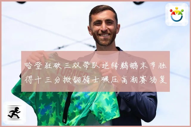 哈登狂砍三双带队逆转鹈鹕末节独得十三分掀翻骑士碾压高潮赛场复盘-深度解析