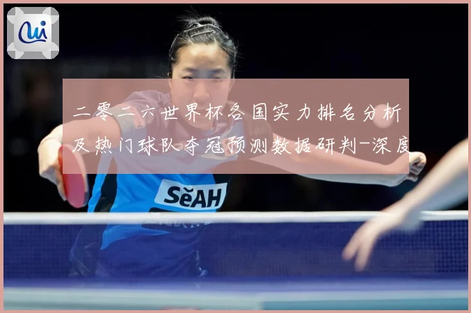 二零二六世界杯各国实力排名分析及热门球队夺冠预测数据研判-深度解析