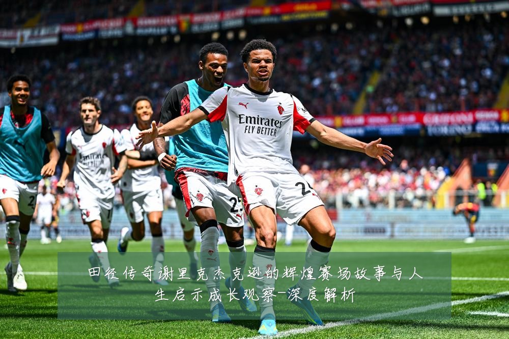 田径传奇谢里克杰克逊的辉煌赛场故事与人生启示成长观察-深度解析