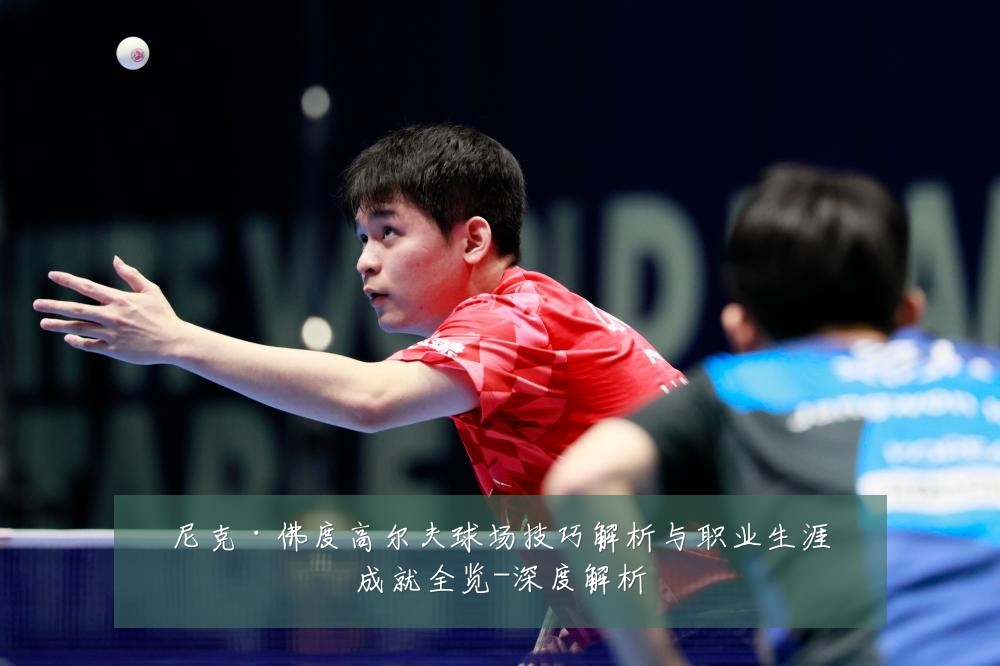 尼克·佛度高尔夫球场技巧解析与职业生涯成就全览-深度解析